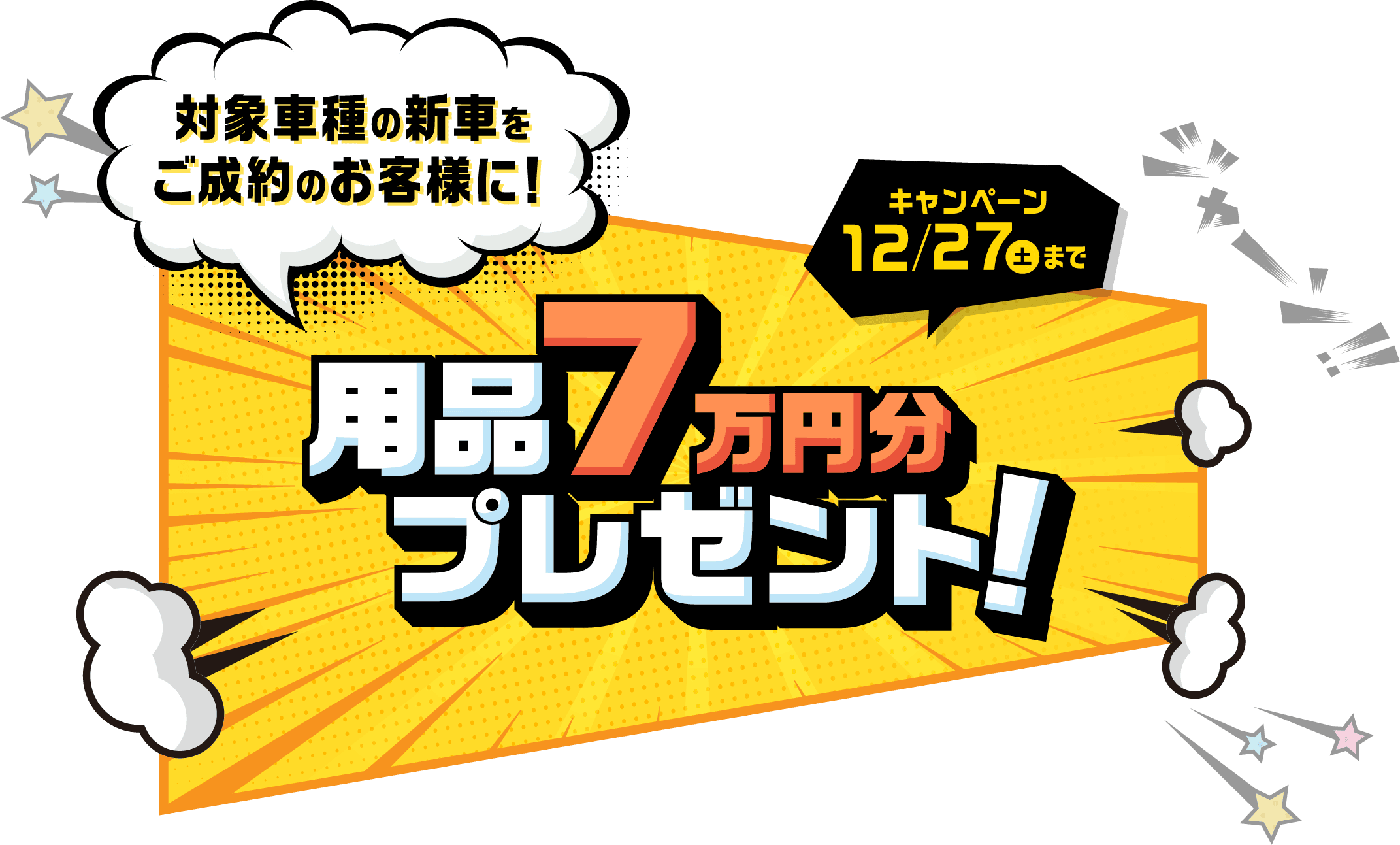 対象車種の新車をご成約のお客様に！用品7万円分プレゼント! キャンペーン 12/27（土）まで